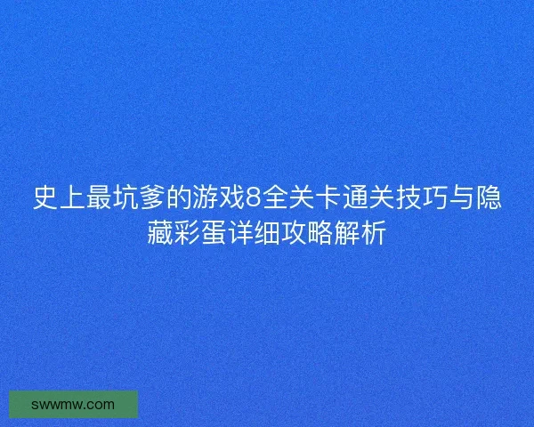 史上最坑爹的游戏8全关卡通关技巧与隐藏彩蛋详细攻略解析