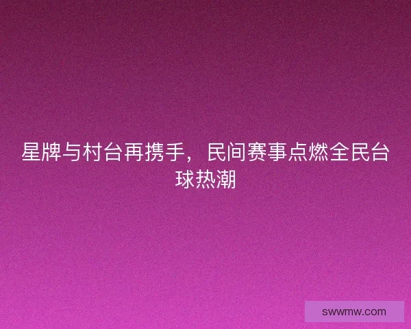 星牌与村台再携手，民间赛事点燃全民台球热潮