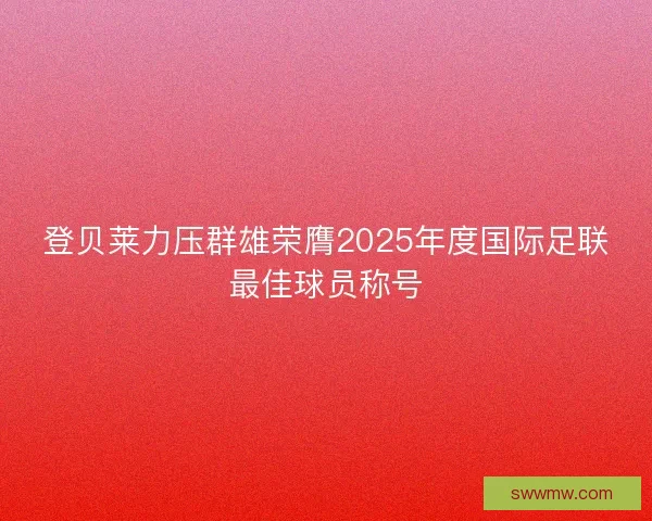 登贝莱力压群雄荣膺2025年度国际足联最佳球员称号
